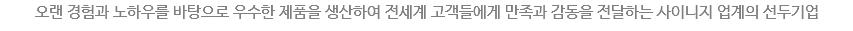 오랜 경험과 노하우를 바탕으로 우수한 제품을 생산하여 전세계 고객들에게 만족과 감동을 전달하는 사이니지 업계의 선두기업